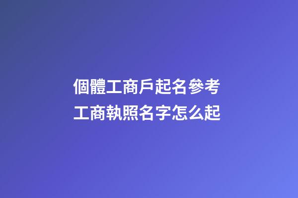 個體工商戶起名參考 工商執照名字怎么起